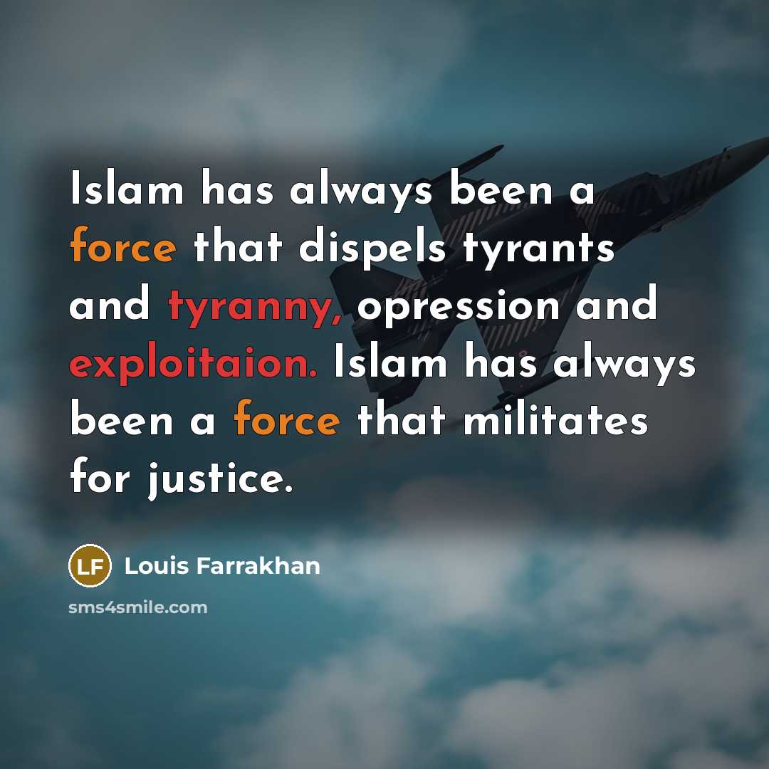 “Islam has always been a force that dispels tyrants and tyranny, opression and exploitaion. Islam has always been a force that militates for justice.” quote by Louis Farrakhan