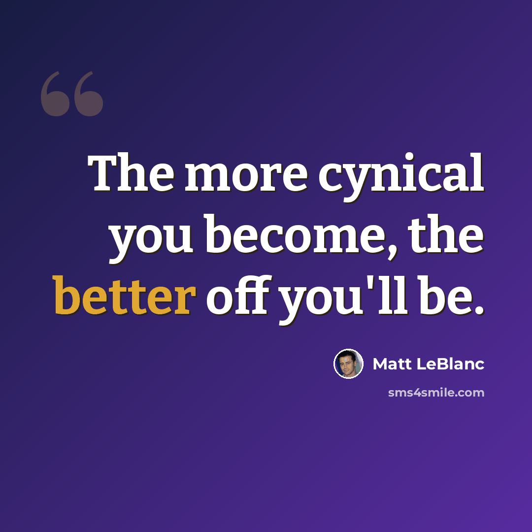 “The more cynical you become, the better off you'll be.” quote by Matt LeBlanc