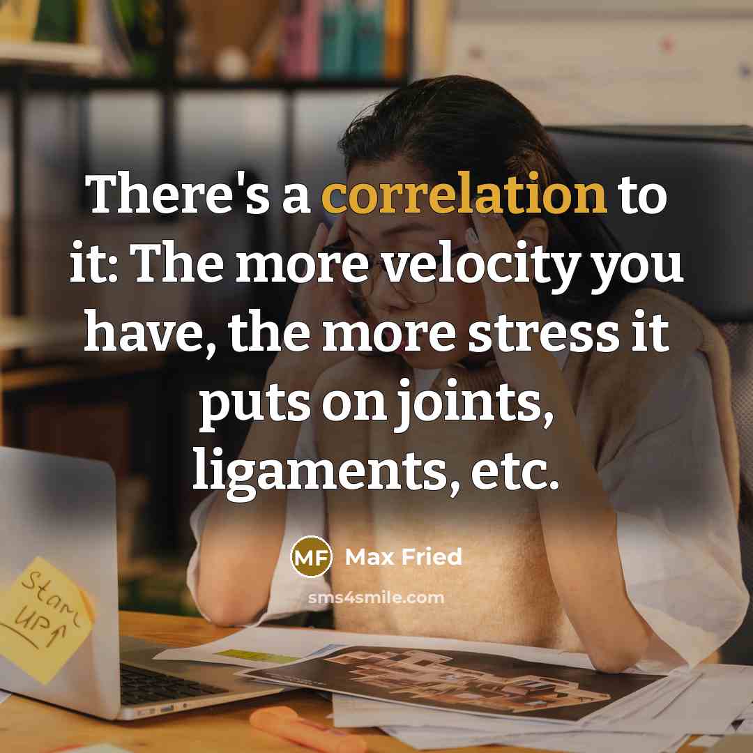 “There's a correlation to it: The more velocity you have, the more stress it puts on joints, ligaments, etc.” quote by Max Fried