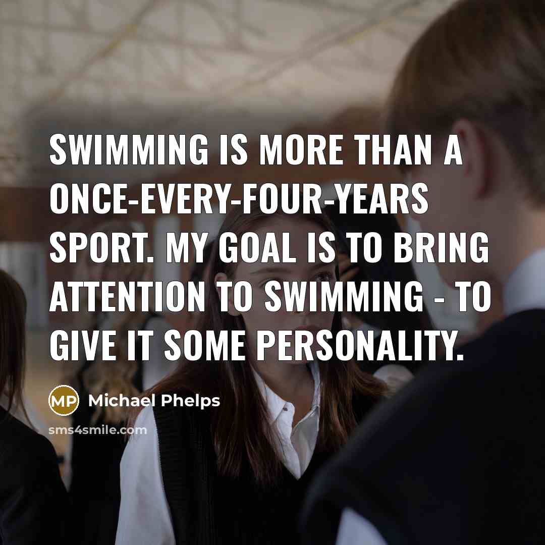 “Swimming is more than a once-every-four-years sport. My goal is to bring attention to swimming - to give it some personality.” quote by Michael Phelps