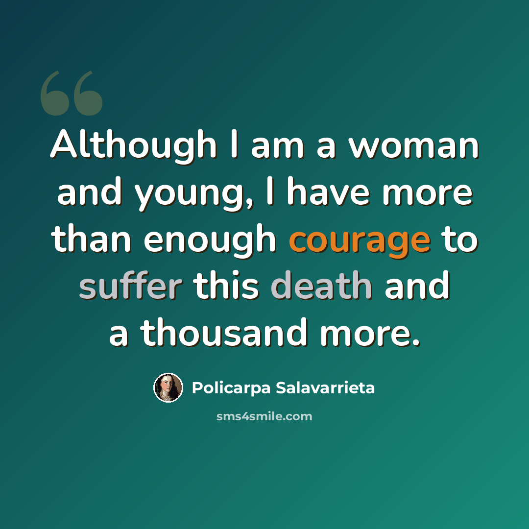 “Although I am a woman and young, I have more than enough courage to suffer this death and a thousand more.” quote by Policarpa Salavarrieta