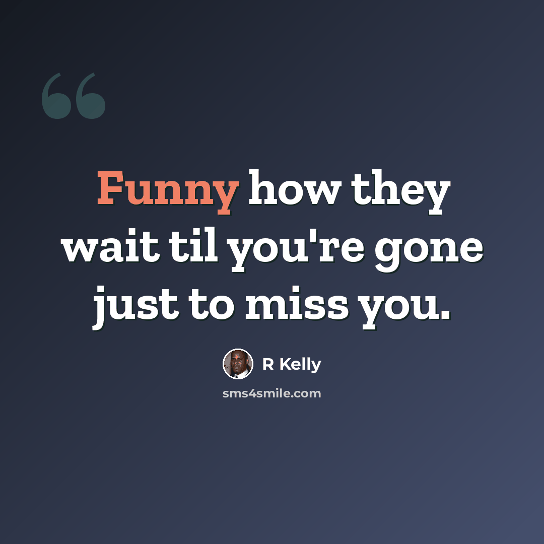 “Funny how they wait til you're gone just to miss you.” quote by R Kelly