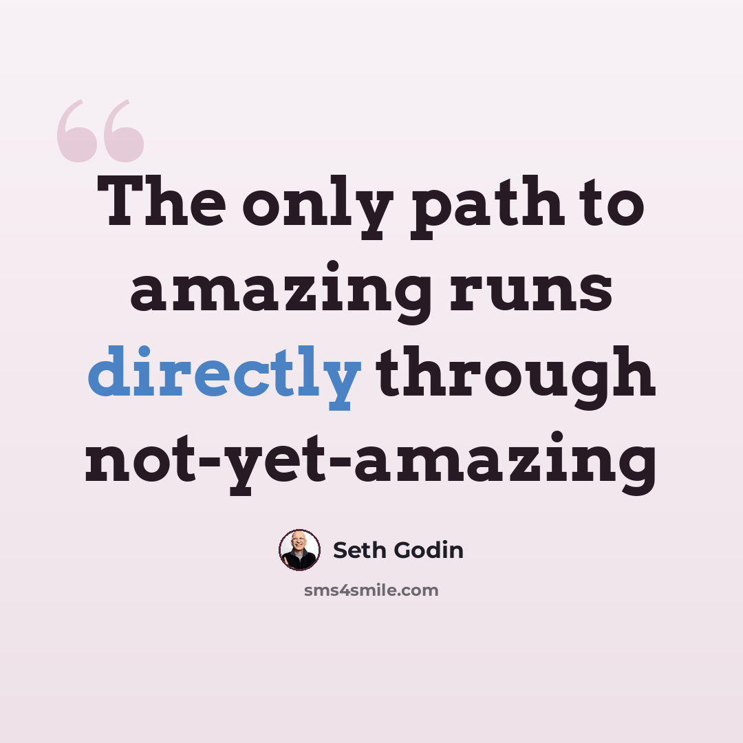 “The only path to amazing runs directly through not-yet-amazing” quote by Seth Godin