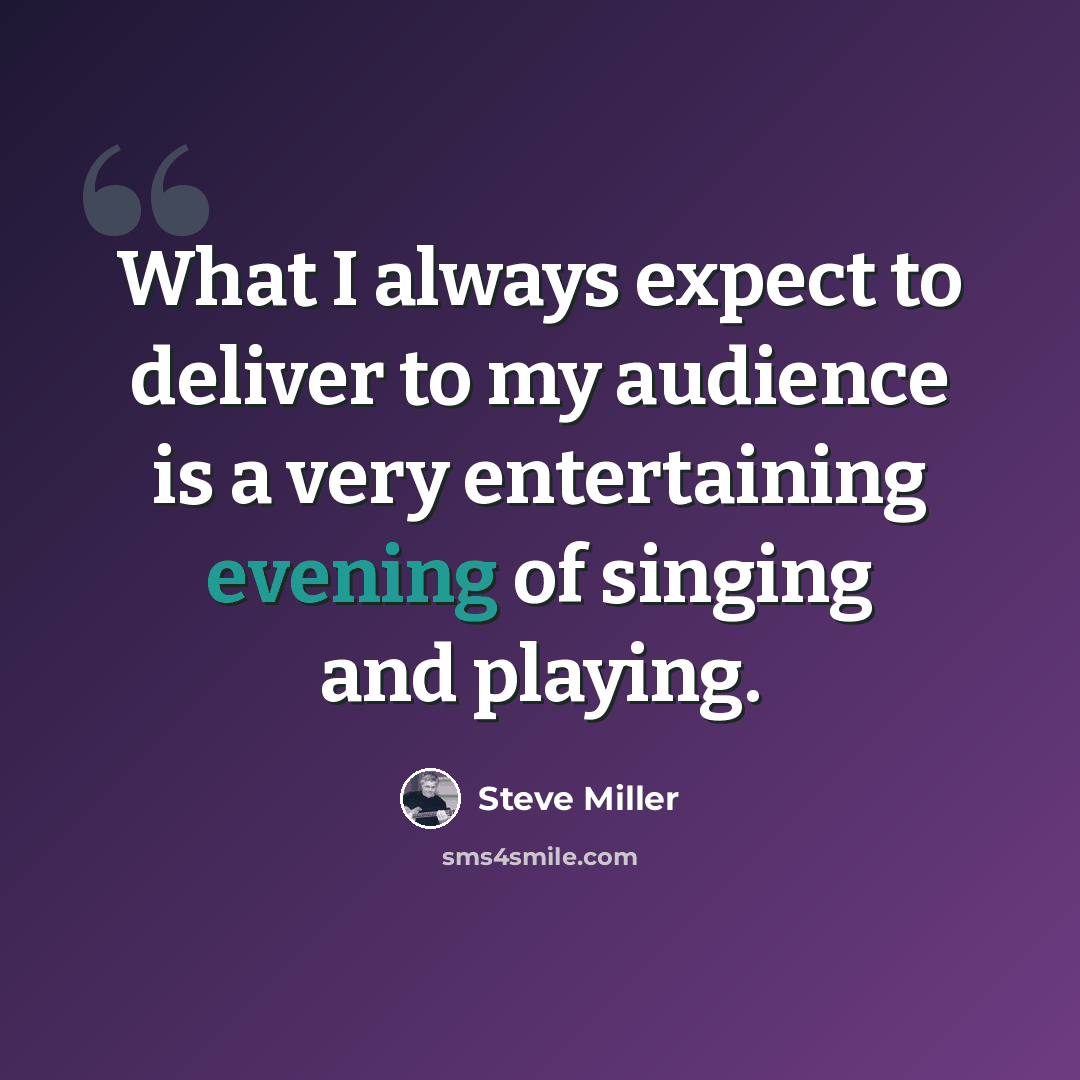 “What I always expect to deliver to my audience is a very entertaining evening of singing and playing.” quote by Steve Miller