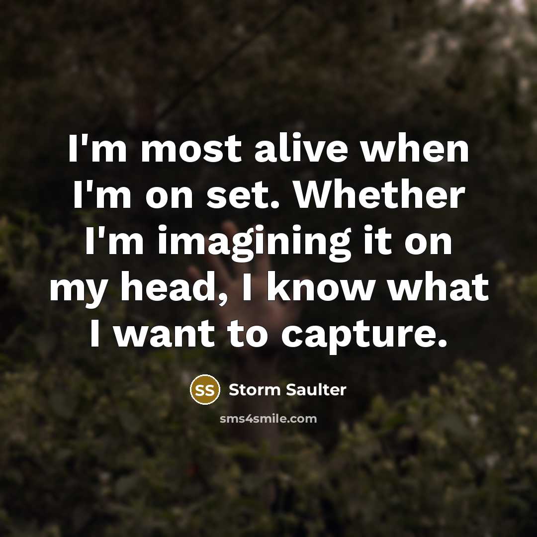 “I'm most alive when I'm on set. Whether I'm imagining it on my head, I know what I want to capture.” quote by Storm Saulter
