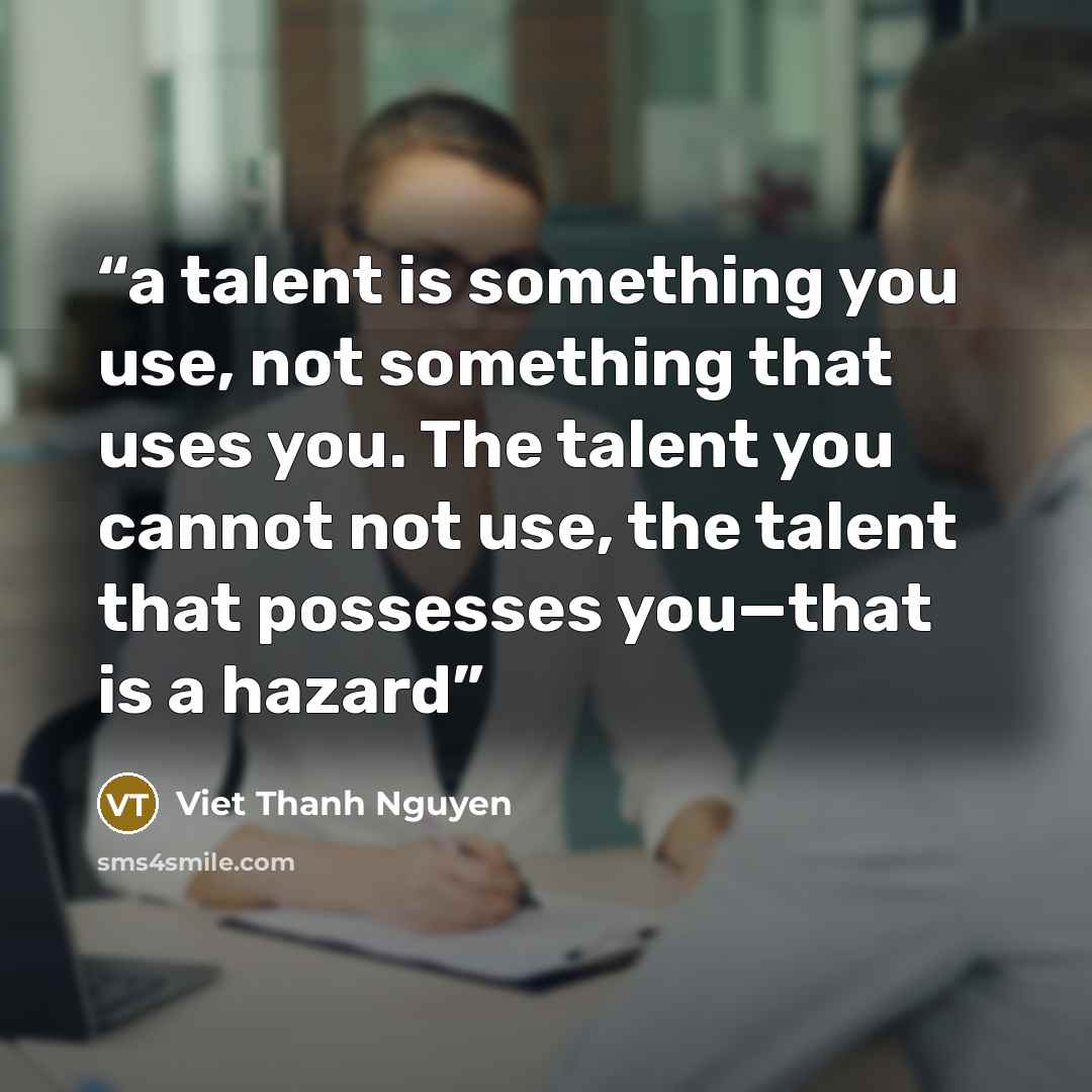 “a talent is something you use, not something that uses you. The talent you cannot not use, the talent that possesses you—that is a hazard” quote by Viet Thanh Nguyen