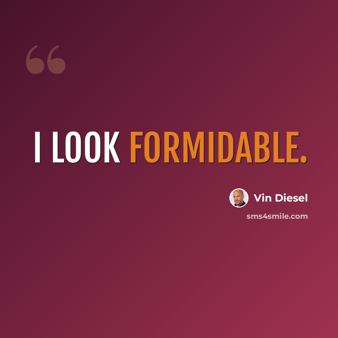 “I look formidable.” quote by Vin Diesel
