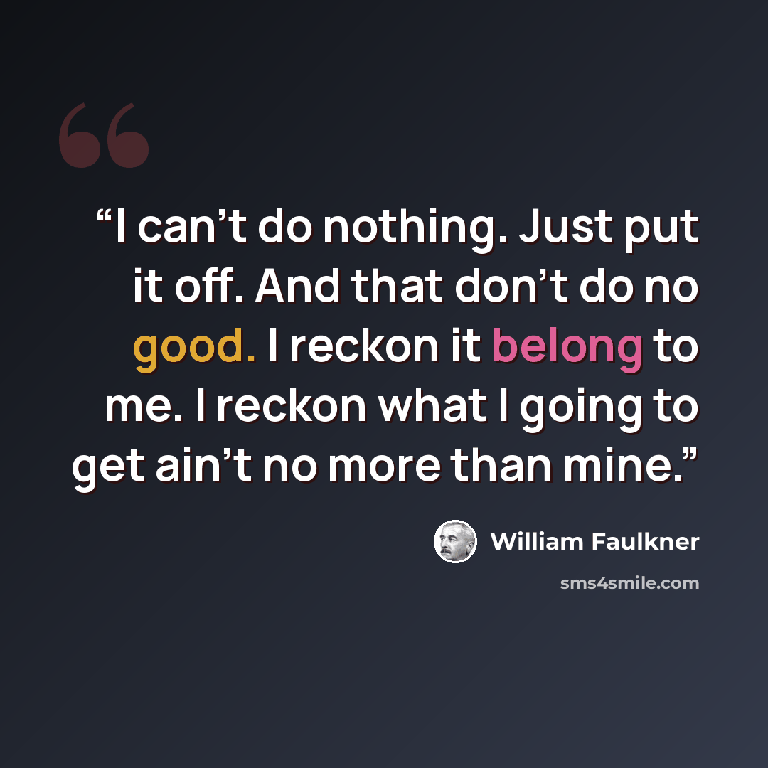 “I can't do nothing. Just put it off. And that don't do no good. I reckon it belong to me. I reckon what I going to get ain't no more than mine.” quote by William Faulkner