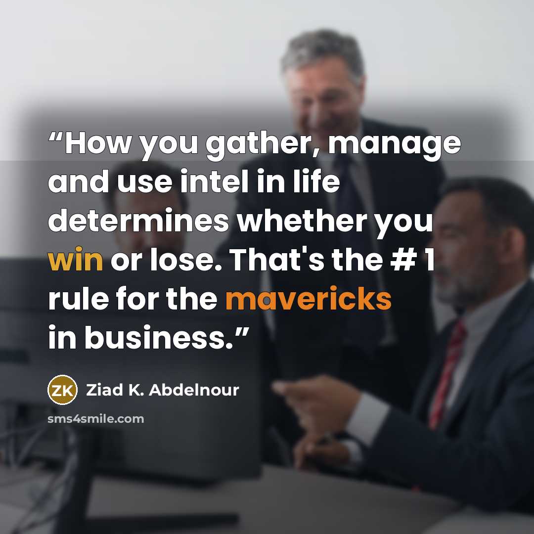 “How you gather, manage and use intel in life determines whether you win or lose. That's the # 1 rule for the mavericks in business.” quote by Ziad K. Abdelnour