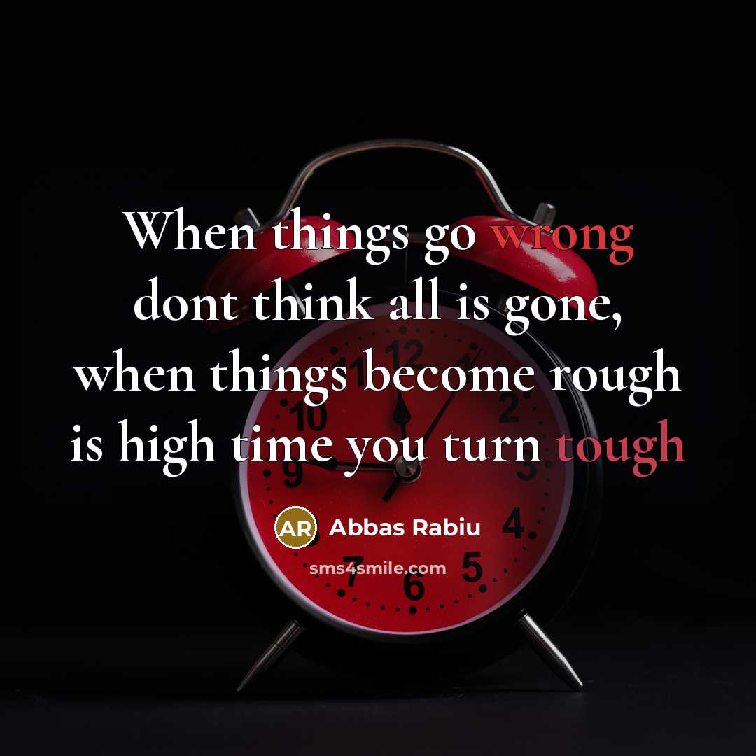 “When things go wrong dont think all is gone, when things become rough is high time you turn tough” quote by Abbas Rabiu
