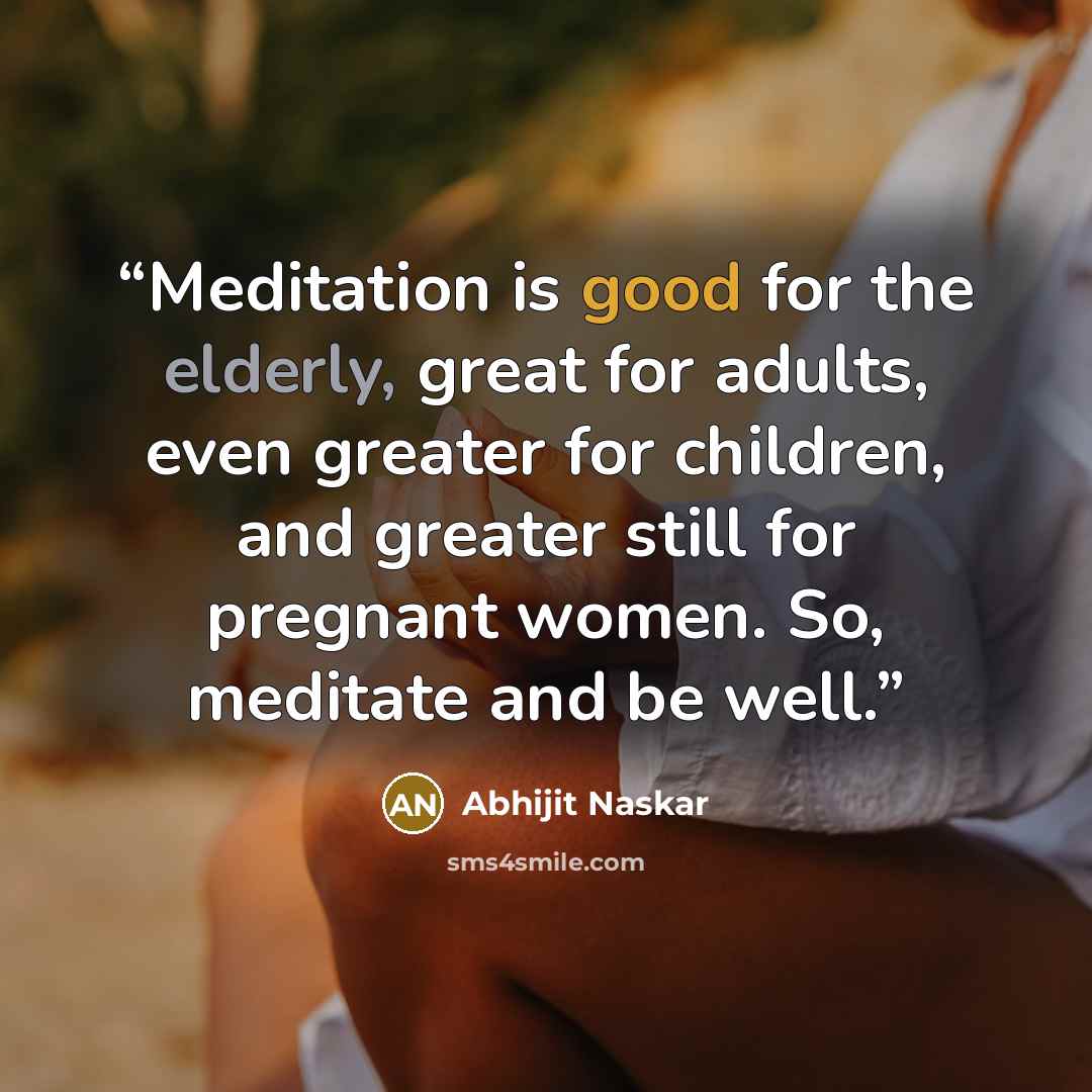 “Meditation is good for the elderly, great for adults, even greater for children, and greater still for pregnant women. So, meditate and be well.” quote by Abhijit Naskar