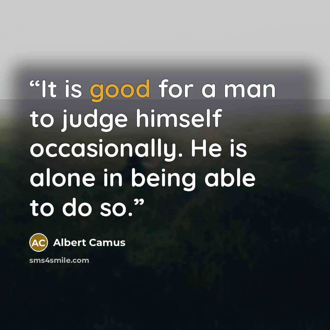 “It is good for a man to judge himself occasionally. He is alone in being able to do so.” quote by Albert Camus