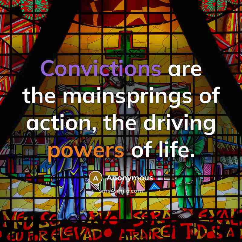 “Convictions are the mainsprings of action, the driving powers of life.” quote by Anonymous