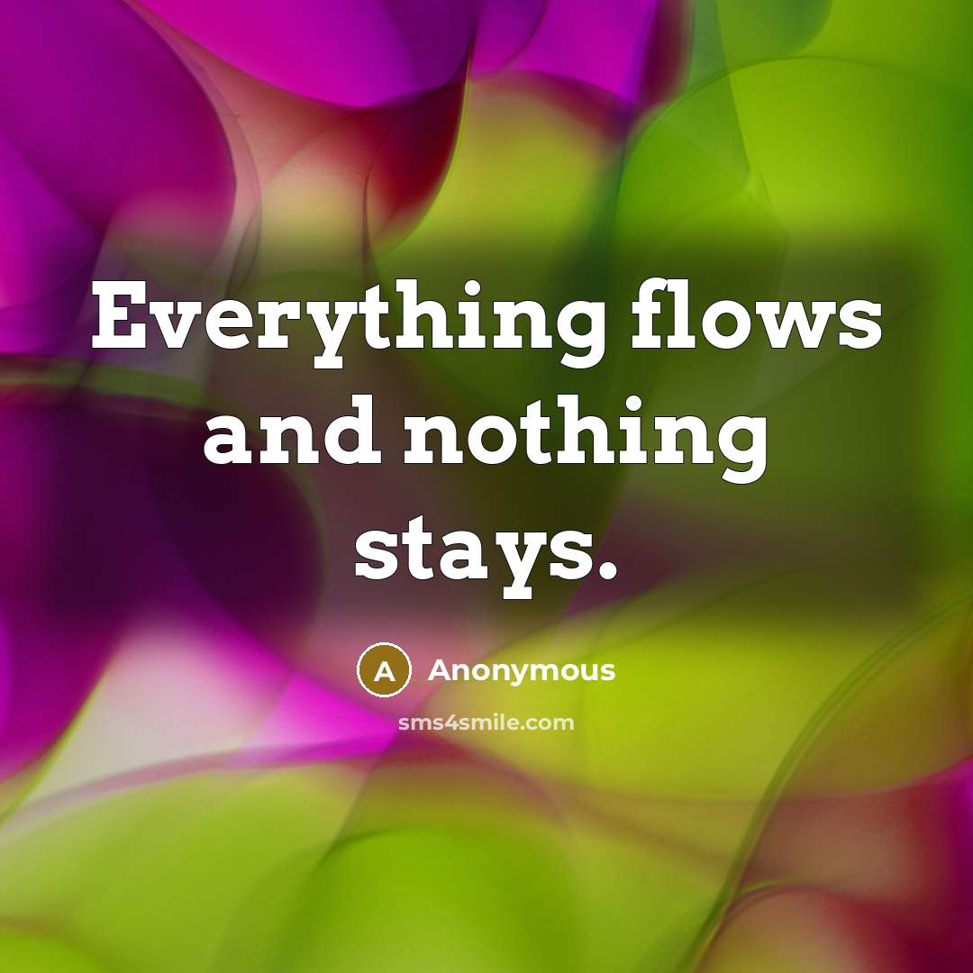 “Everything flows and nothing stays.” quote by Anonymous
