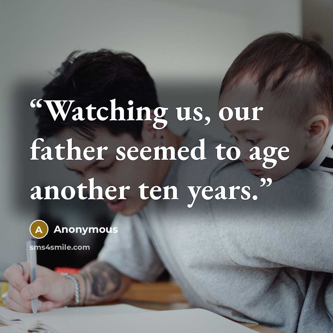 “Watching us, our father seemed to age another ten years.” quote by Anonymous