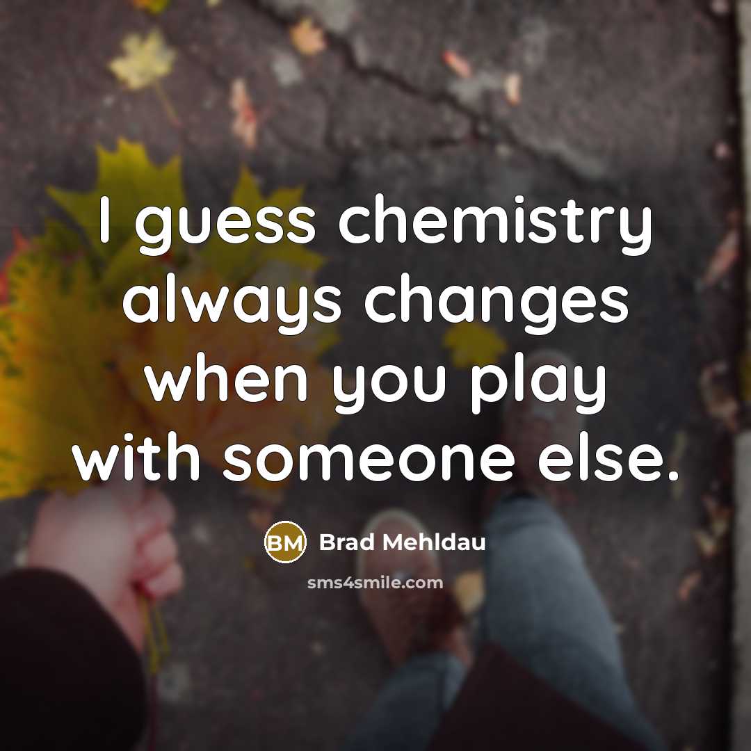 “I guess chemistry always changes when you play with someone else.” quote by Brad Mehldau