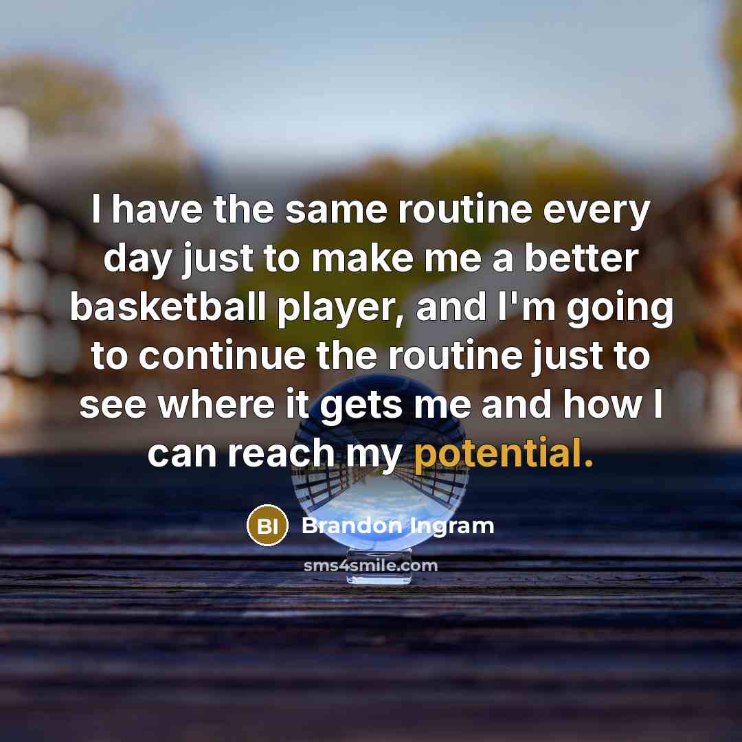 “I have the same routine every day just to make me a better basketball player, and I'm going to continue the routine just to see where it gets me and how I can reach my potential.” quote by Brandon Ingram