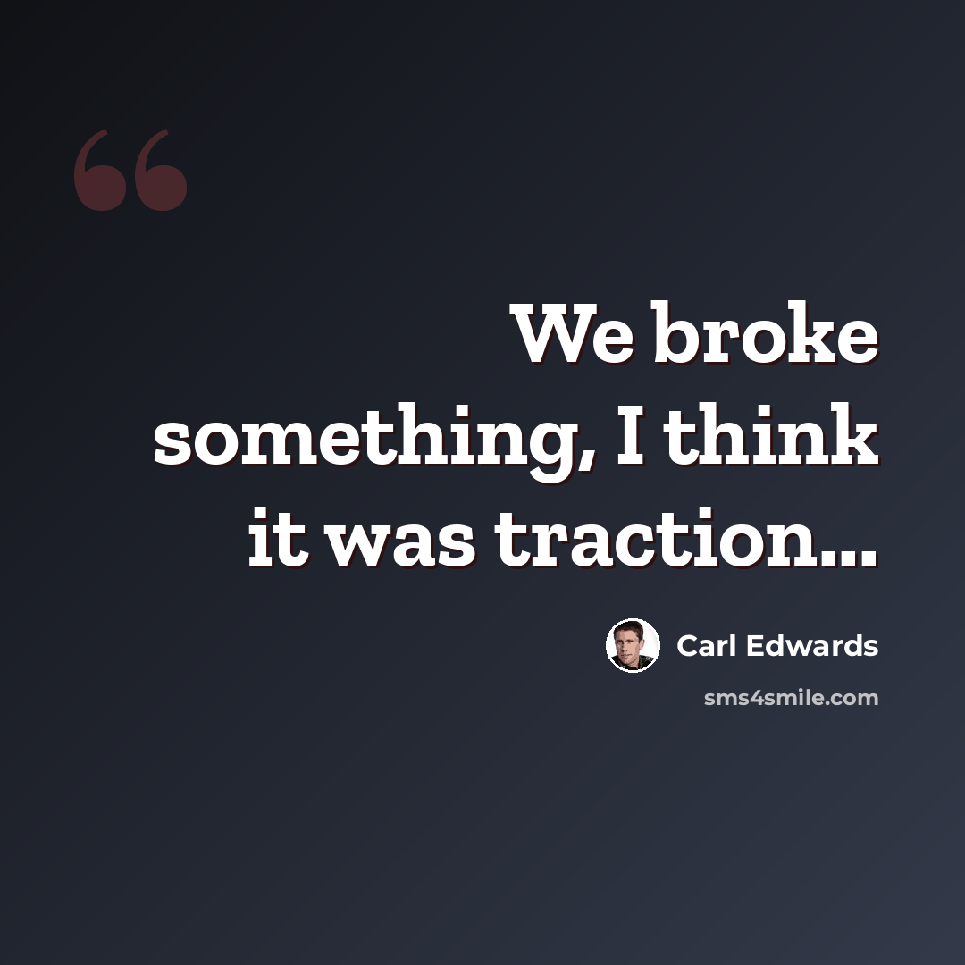 “We broke something, I think it was traction...” quote by Carl Edwards