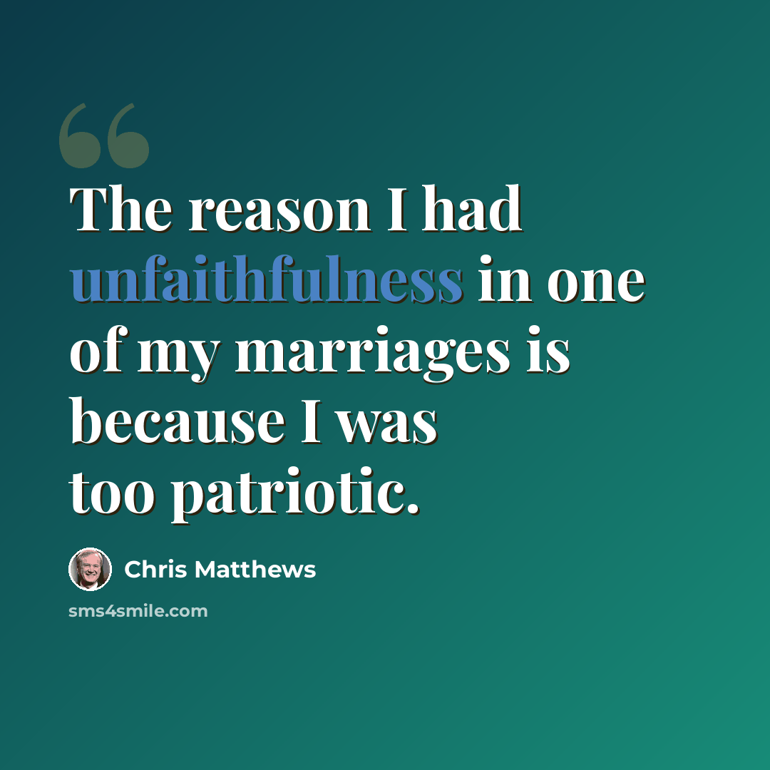 “The reason I had unfaithfulness in one of my marriages is because I was too patriotic.” quote by Chris Matthews