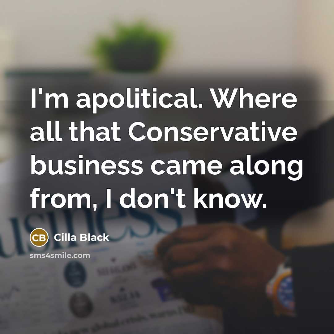 “I'm apolitical. Where all that Conservative business came along from, I don't know.” quote by Cilla Black