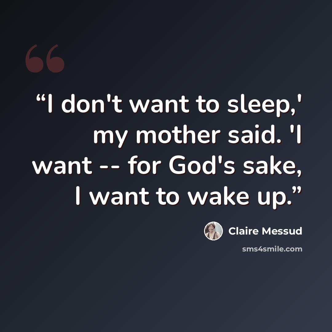“I don't want to sleep,' my mother said. 'I want -- for God's sake, I want to wake up.” quote by Claire Messud