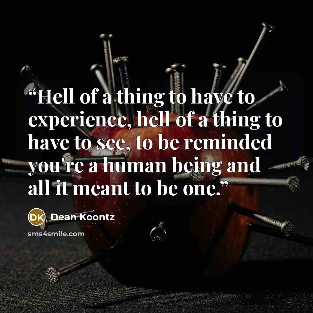 “Hell of a thing to have to experience, hell of a thing to have to see, to be reminded you're a human being and all it meant to be one.” quote by Dean Koontz