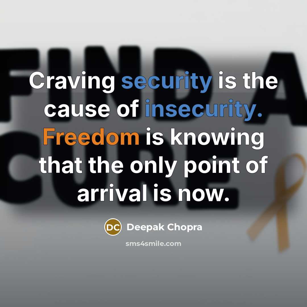 “Craving security is the cause of insecurity. Freedom is knowing that the only point of arrival is now.” quote by Deepak Chopra