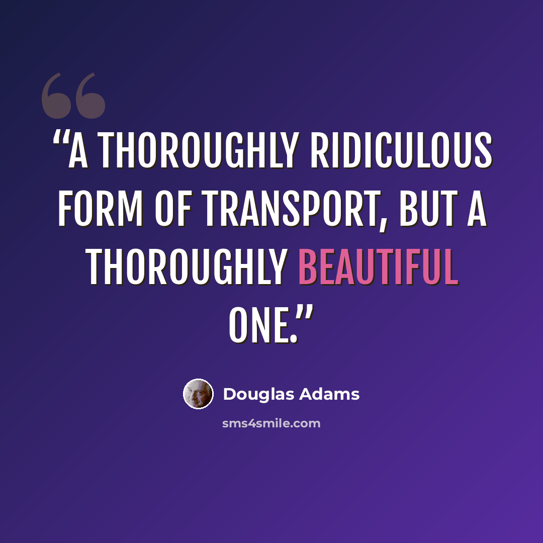 “A thoroughly ridiculous form of transport, but a thoroughly beautiful one.” quote by Douglas Adams
