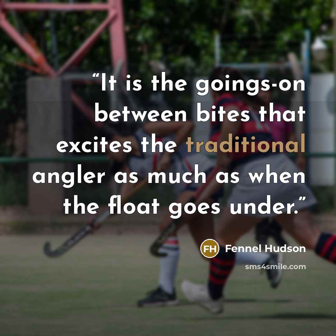 “It is the goings-on between bites that excites the traditional angler as much as when the float goes under.” quote by Fennel Hudson