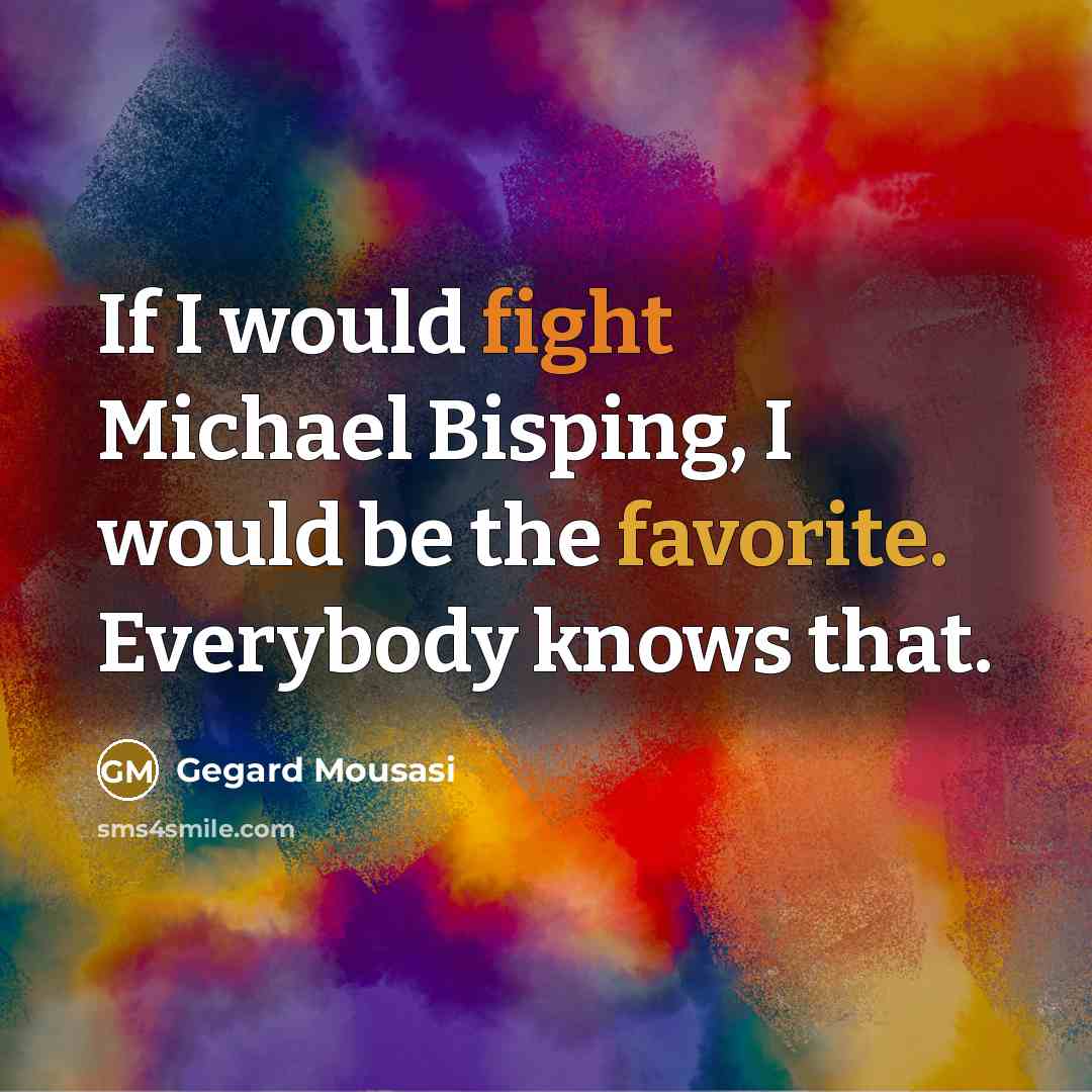 “If I would fight Michael Bisping, I would be the favorite. Everybody knows that.” quote by Gegard Mousasi