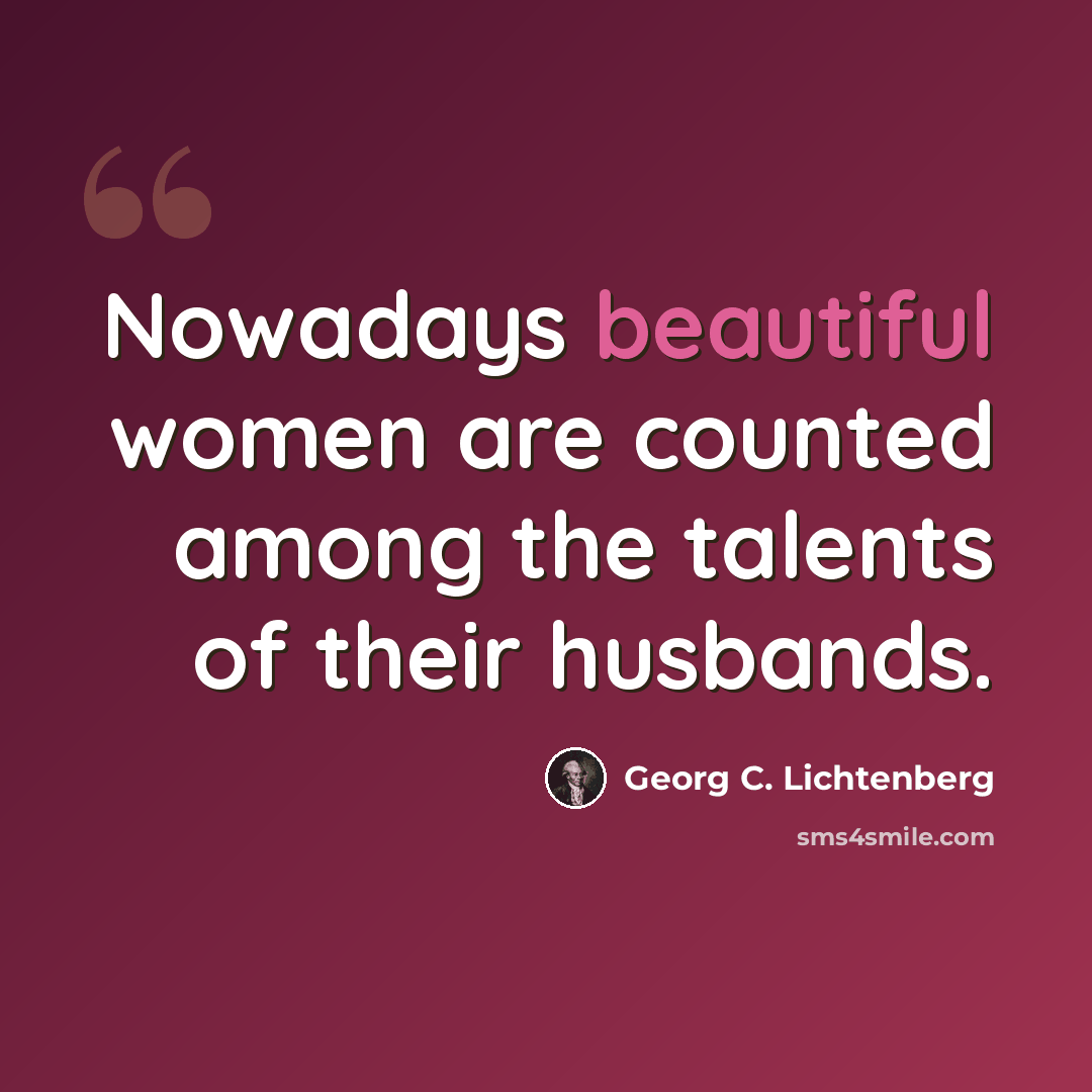 “Nowadays beautiful women are counted among the talents of their husbands.” quote by Georg C. Lichtenberg