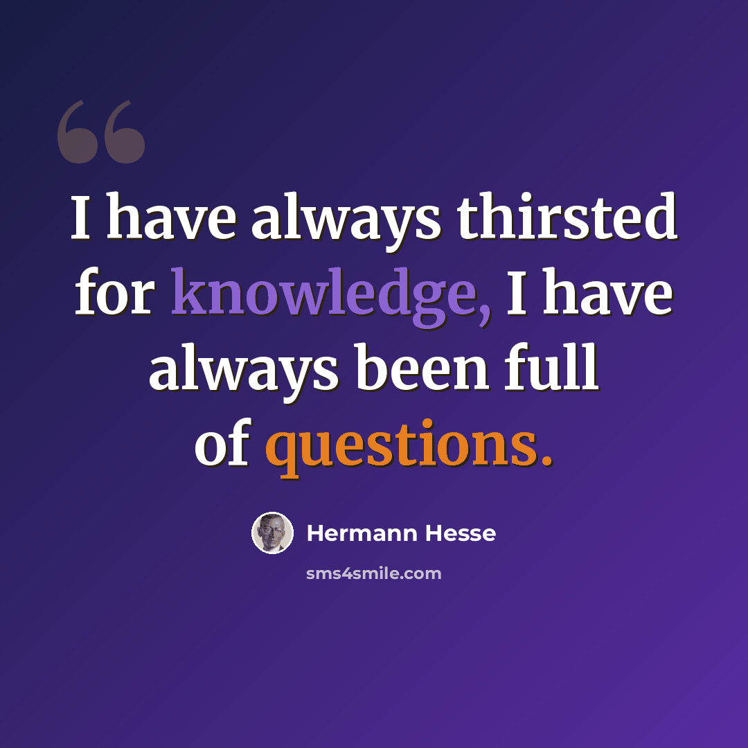 “I have always thirsted for knowledge, I have always been full of questions.” quote by Hermann Hesse
