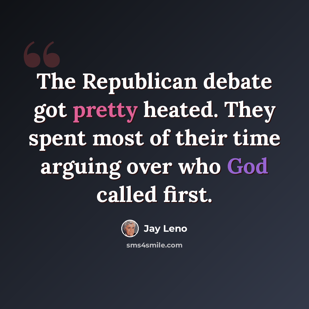 “The Republican debate got pretty heated. They spent most of their time arguing over who God called first.” quote by Jay Leno