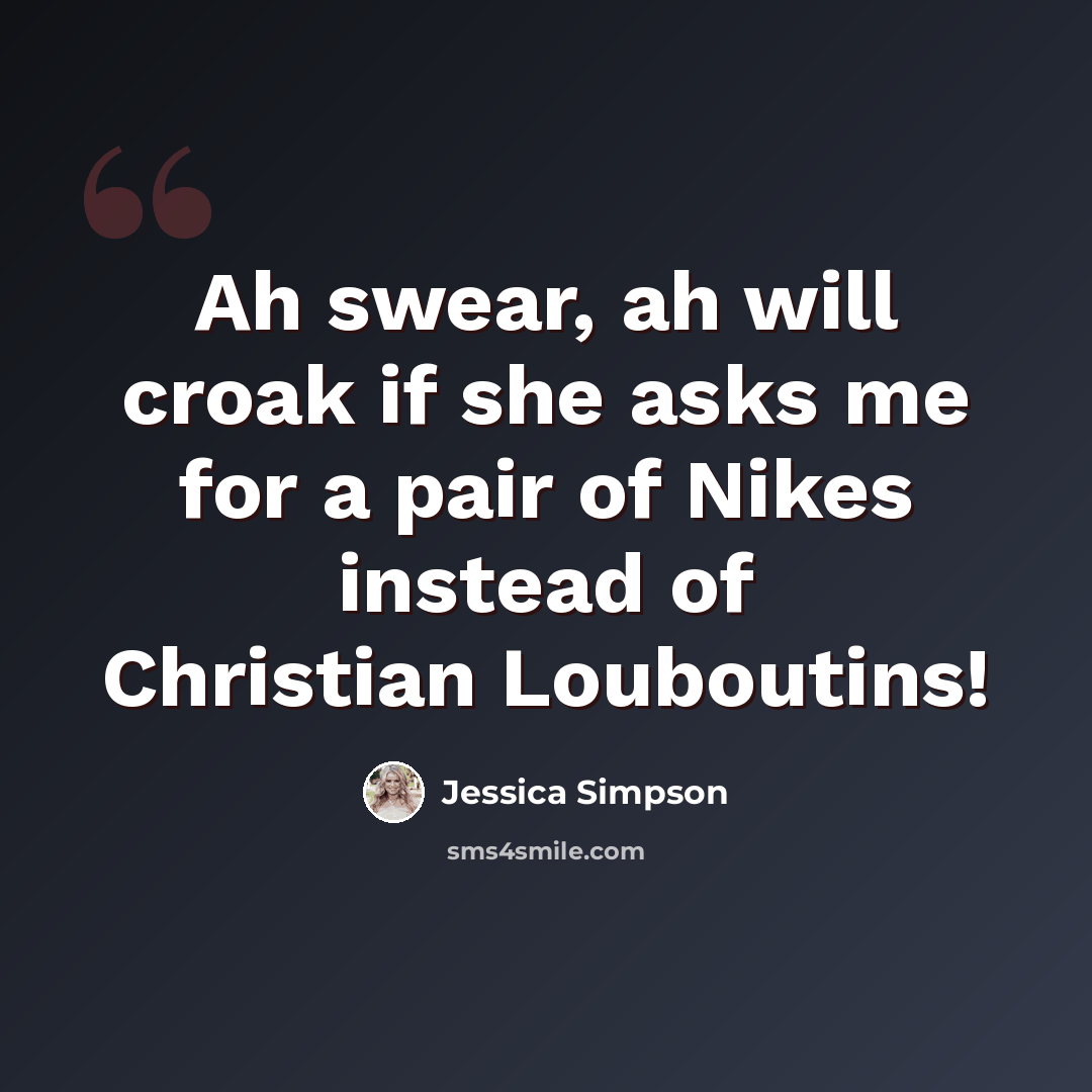 “Ah swear, ah will croak if she asks me for a pair of Nikes instead of Christian Louboutins!” quote by Jessica Simpson