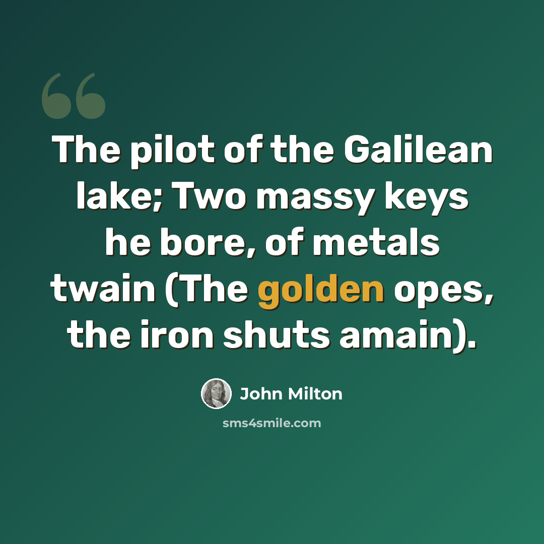 “The pilot of the Galilean lake; Two massy keys he bore, of metals twain (The golden opes, the iron shuts amain).” quote by John Milton