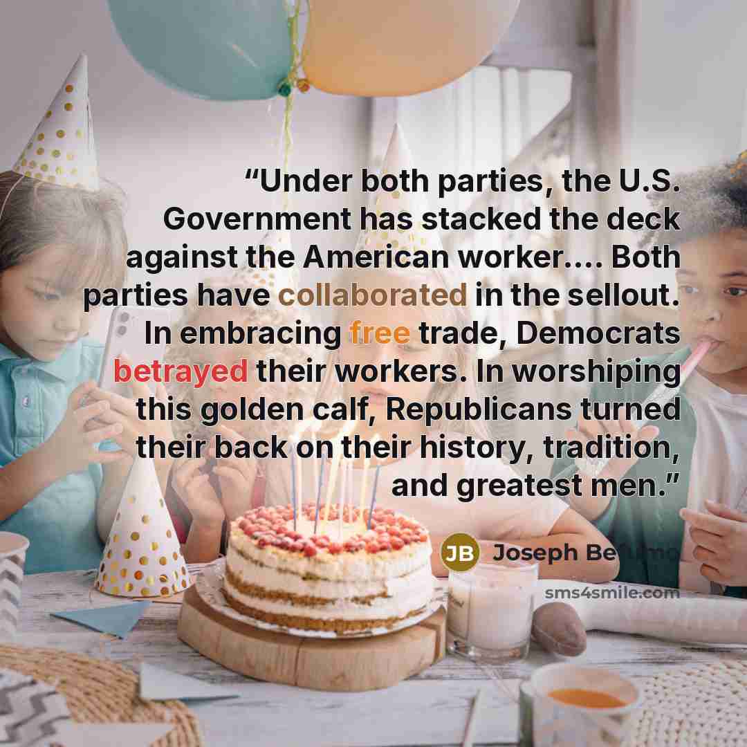 “Under both parties, the U.S. Government has stacked the deck against the American worker…. Both parties have collaborated in the sellout. In embracing free trade, Democrats betrayed their workers. In worshiping this golden calf, Republicans turned their back on their history, tradition, and…” quote by Joseph Befumo