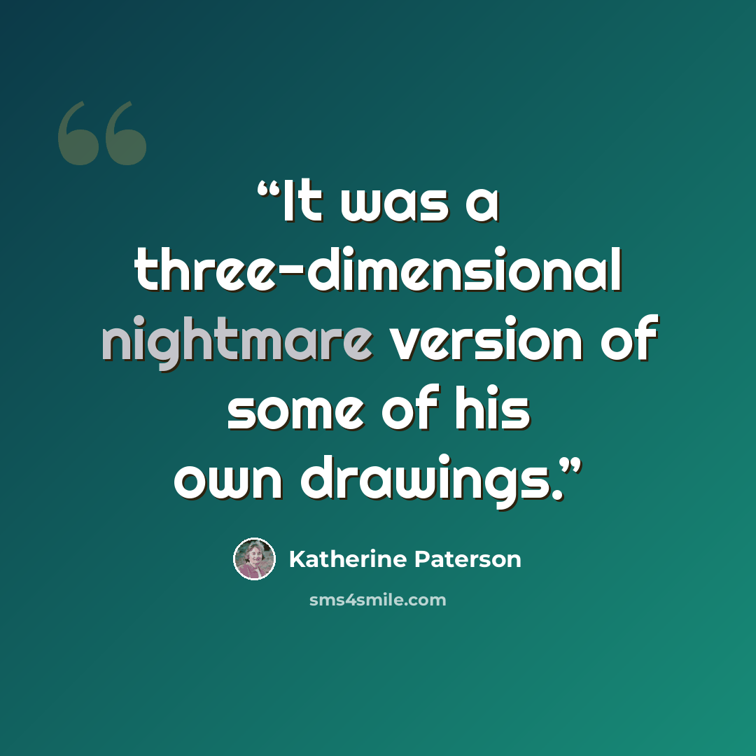 “It was a three-dimensional nightmare version of some of his own drawings.” quote by Katherine Paterson