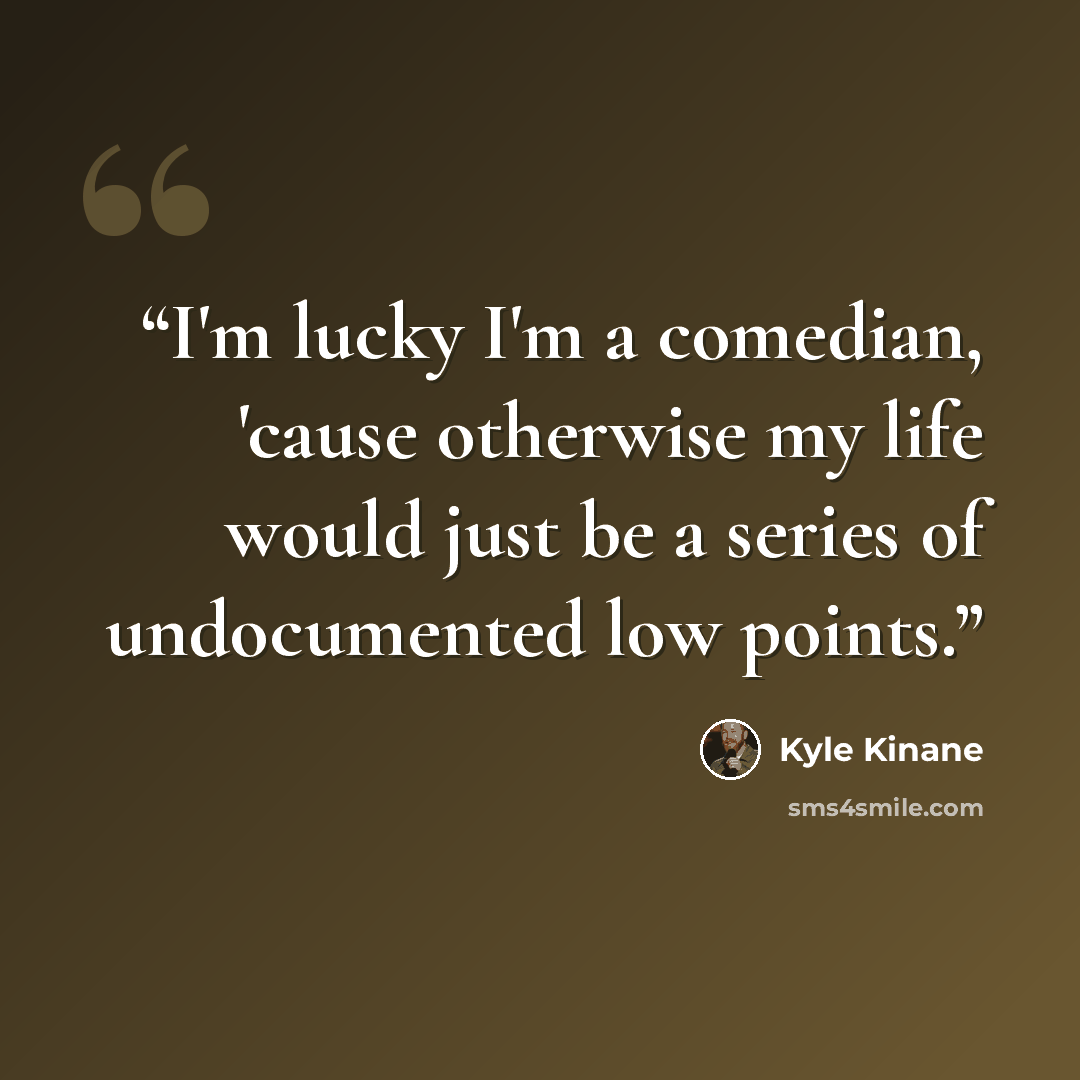 “I'm lucky I'm a comedian, 'cause otherwise my life would just be a series of undocumented low points.” quote by Kyle Kinane