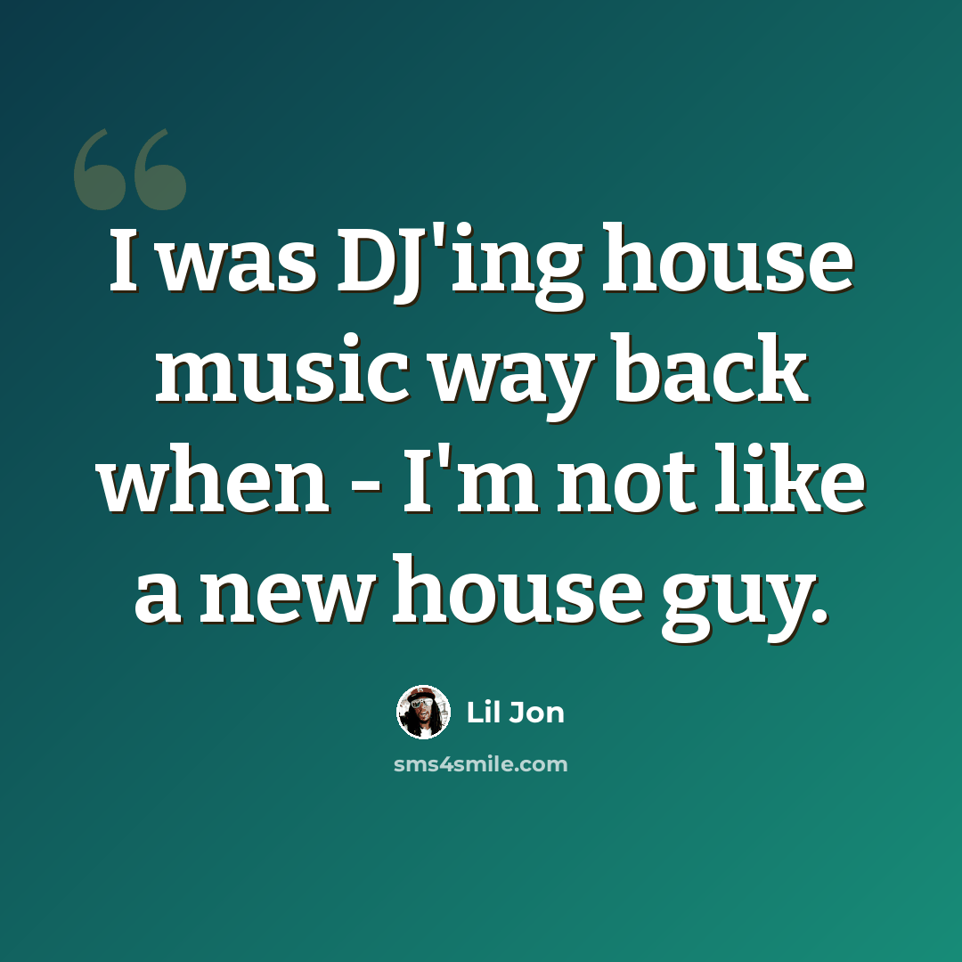 “I was DJ'ing house music way back when - I'm not like a new house guy.” quote by Lil Jon