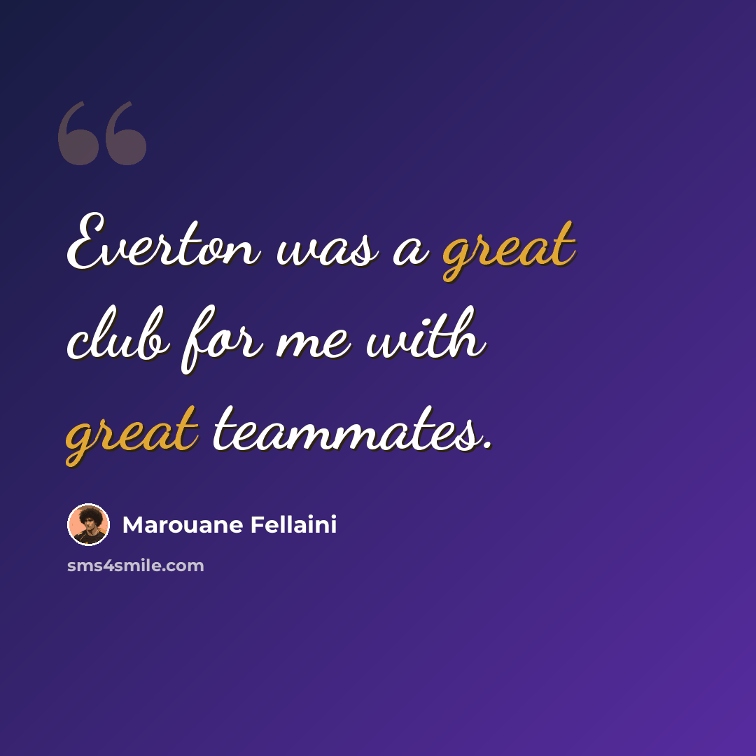 “Everton was a great club for me with great teammates.” quote by Marouane Fellaini