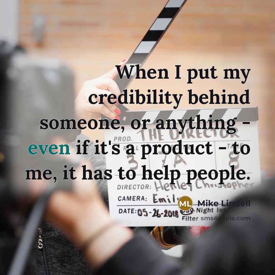 “When I put my credibility behind someone, or anything - even if it's a product - to me, it has to help people.” quote by Mike Lindell