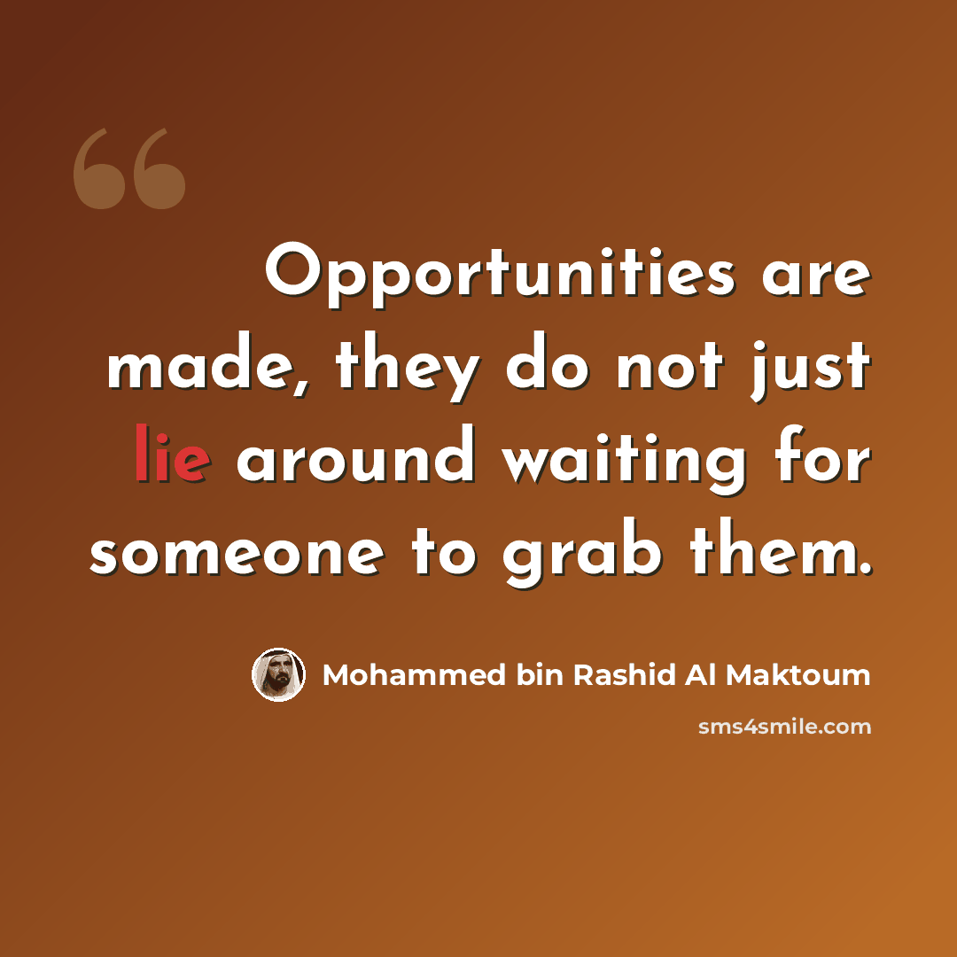 “Opportunities are made, they do not just lie around waiting for someone to grab them.” quote by Mohammed bin Rashid Al Maktoum