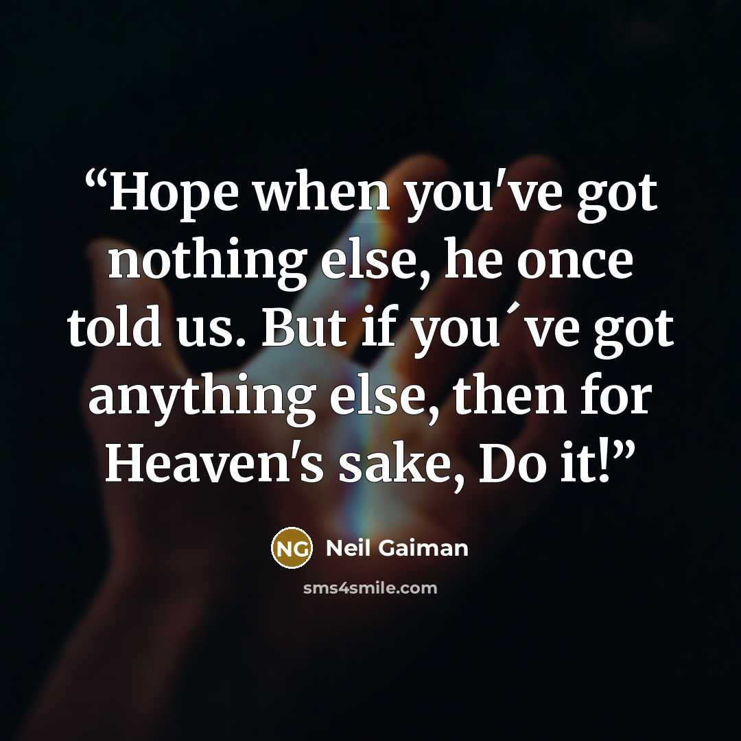 “Hope when you've got nothing else, he once told us. But if you´ve got anything else, then for Heaven's sake, Do it!” quote by Neil Gaiman