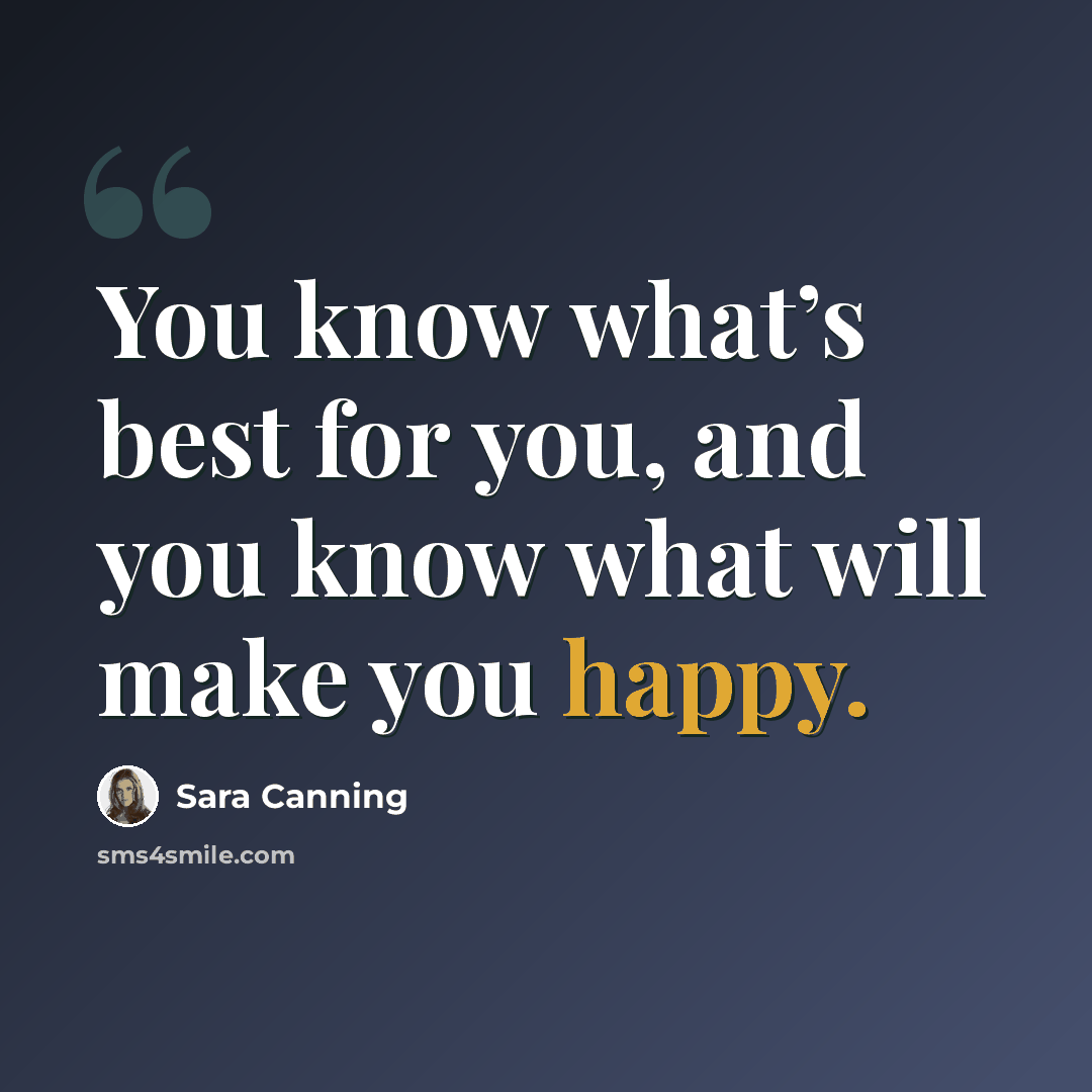 “You know what’s best for you, and you know what will make you happy.” quote by Sara Canning