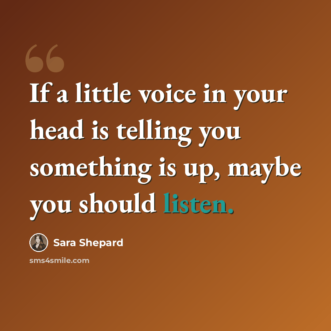 “If a little voice in your head is telling you something is up, maybe you should listen.” quote by Sara Shepard