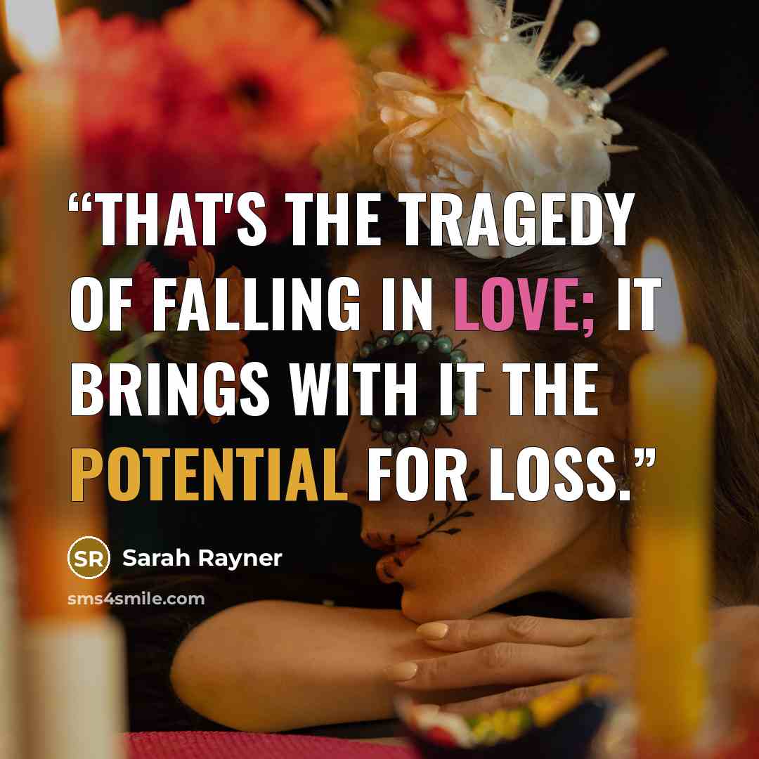 “That's the tragedy of falling in love; it brings with it the potential for loss.” quote by Sarah Rayner