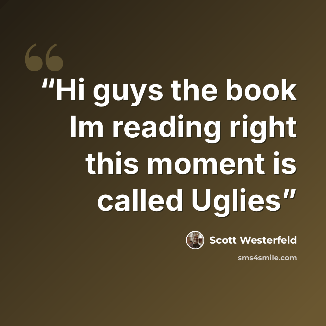 “Hi guys the book Im reading right this moment is called Uglies” quote by Scott Westerfeld