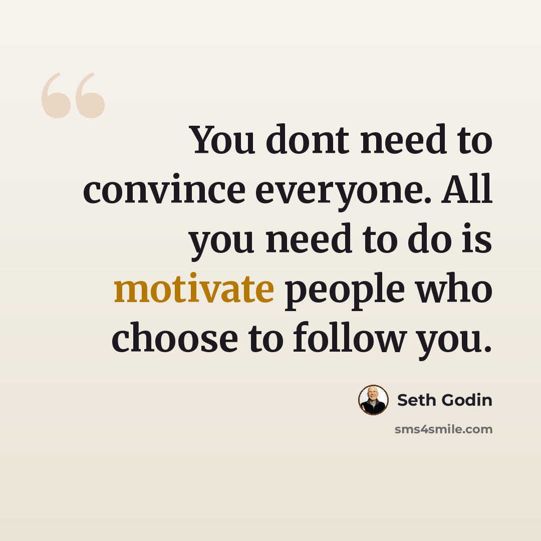 “You dont need to convince everyone. All you need to do is motivate people who choose to follow you.” quote by Seth Godin