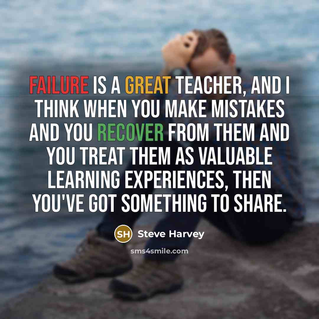 “Failure is a great teacher, and I think when you make mistakes and you recover from them and you treat them as valuable learning experiences, then you've got something to share.” quote by Steve Harvey