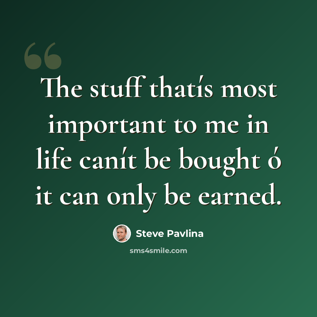 “The stuff thatís most important to me in life canít be bought ó it can only be earned.” quote by Steve Pavlina